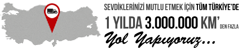 Sevdiklerinizi mutlu etmek için tüm Türkiye'de 1 yılda 3.000.000 km'den fazla yol yapıyoruz.